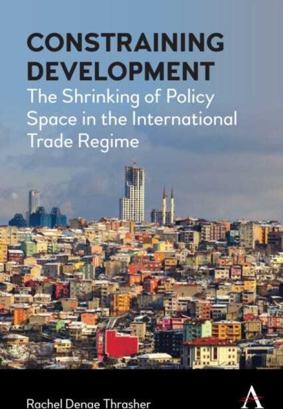 Constraining Development The Shrinking of Policy Space in the International Trade Regime