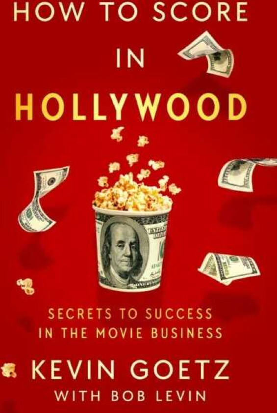 How to Score in Hollywood Secrets to Success in the Movie Business