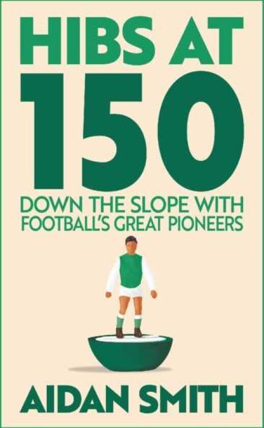 Hibs at 150 Down the Slope with Football’s Great Pioneers