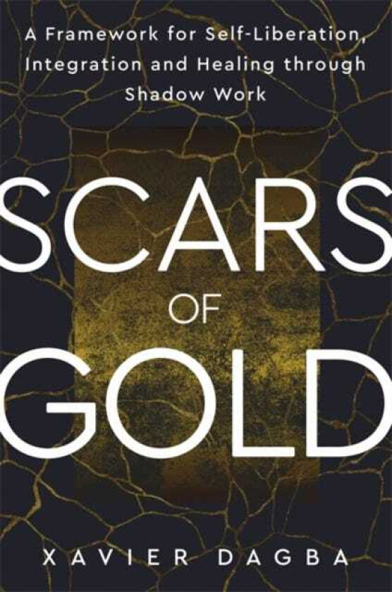 Scars of Gold A Framework for SelfLiberation, Integration and Healing through Shadow Work