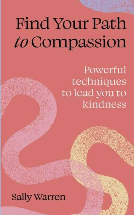 Find your path to compassion Powerful techniques to lead you to kindness