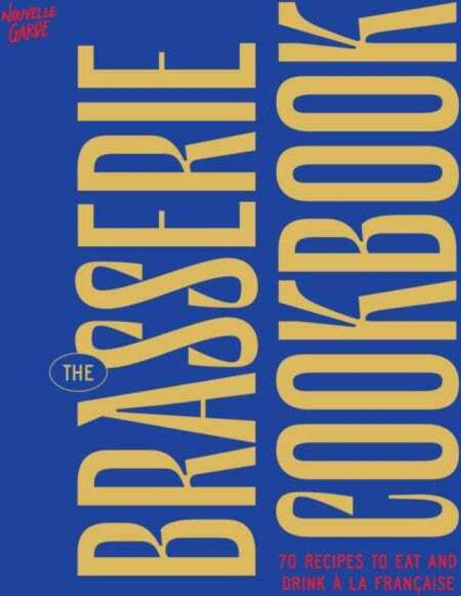 The Brasserie Cookbook 70 Recipes to Drink and Eat A La Francaise