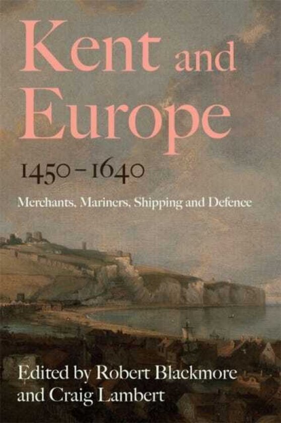 Kent and Europe, 14501640 Merchants, Mariners, Shipping and Defence