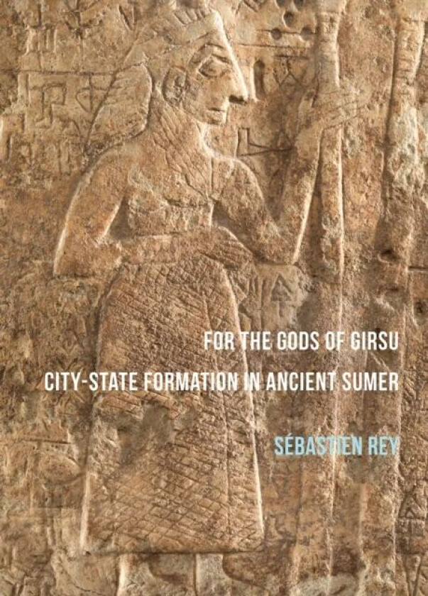For the Gods of Girsu: City-State Formation in Ancient Sumer av Sebastien Rey