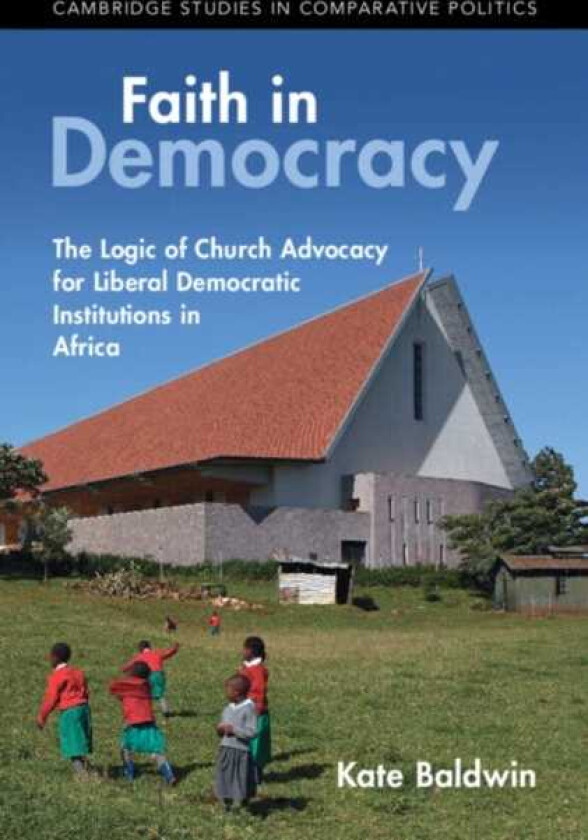 Faith in Democracy The Logic of Church Advocacy for Liberal Democratic Institutions in Africa