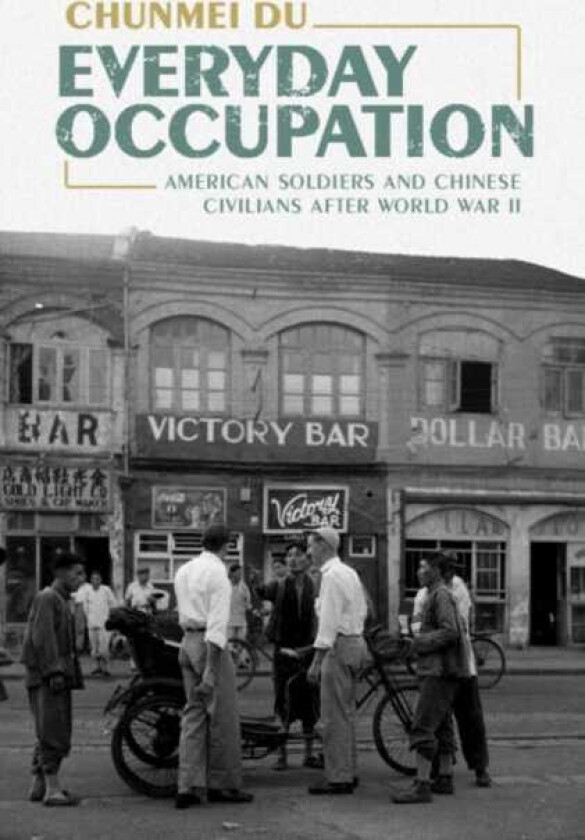 Everyday Occupation American Soldiers and Chinese Civilians after World War II