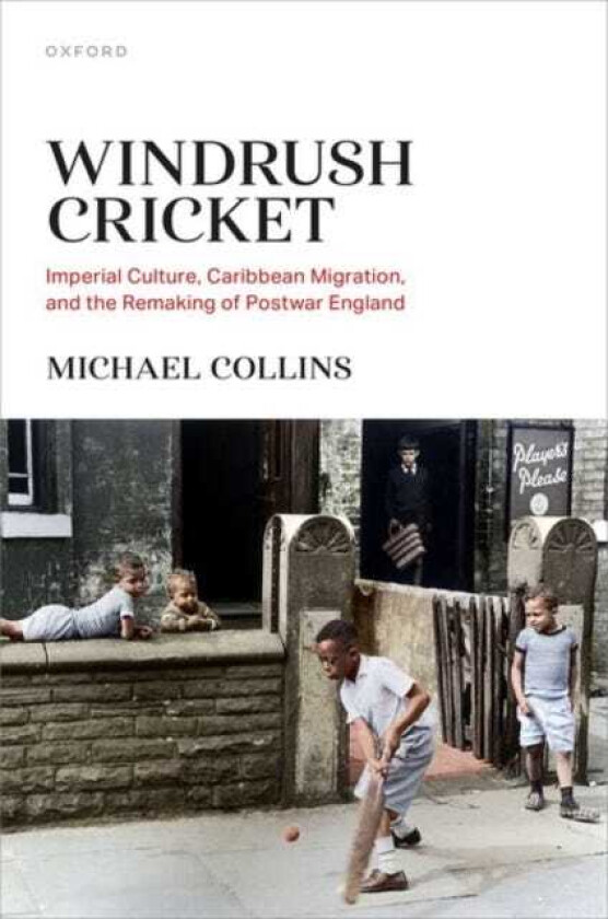 Windrush Cricket Imperial Culture, Caribbean Migration, and the Remaking of Postwar England
