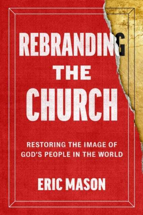 Rebranding the Church Restoring the Image of God's People in the World