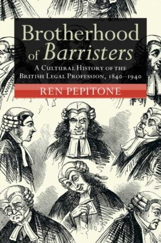 Brotherhood of Barristers A Cultural History of the British Legal Profession, 1840–1940