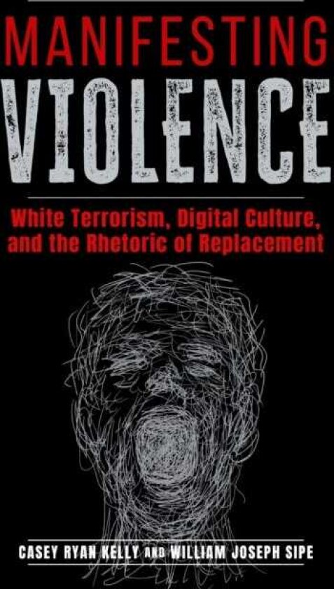 Manifesting Violence White Terrorism, Digital Culture, and the Rhetoric of Replacement
