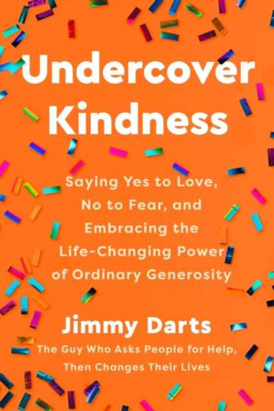 Undercover Kindness Saying Yes to Love, No to Fear, and Embracing the LifeChanging Power of Ordinary Generosity