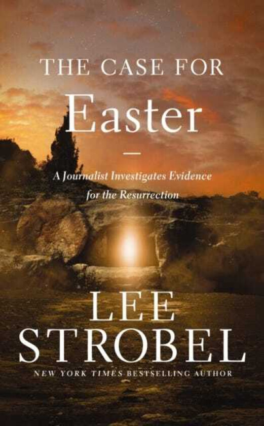 The Case for Easter A Journalist Investigates Evidence for the Resurrection