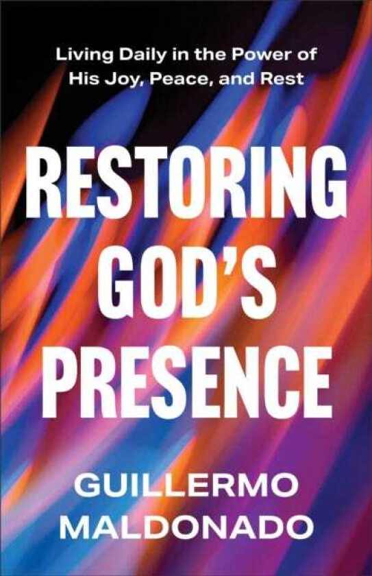 Restoring God's Presence Living Daily in the Power of His Joy, Peace, and Rest