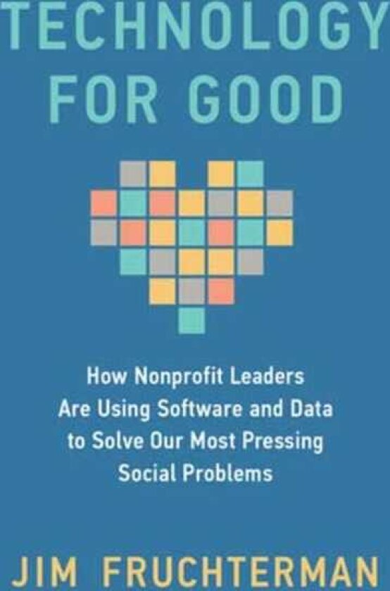 Technology for Good How Nonprofit Leaders Are Using Software and Data to Solve Our Most Pressing Social Problems