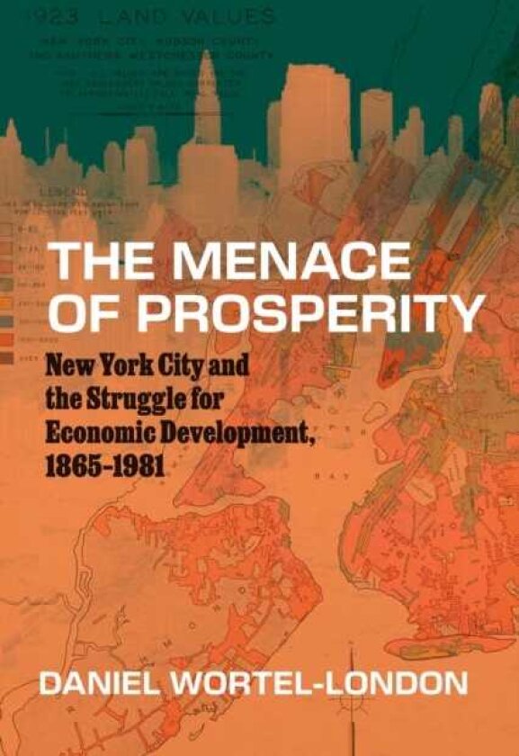 The Menace of Prosperity New York City and the Struggle for Economic Development, 1865–1981