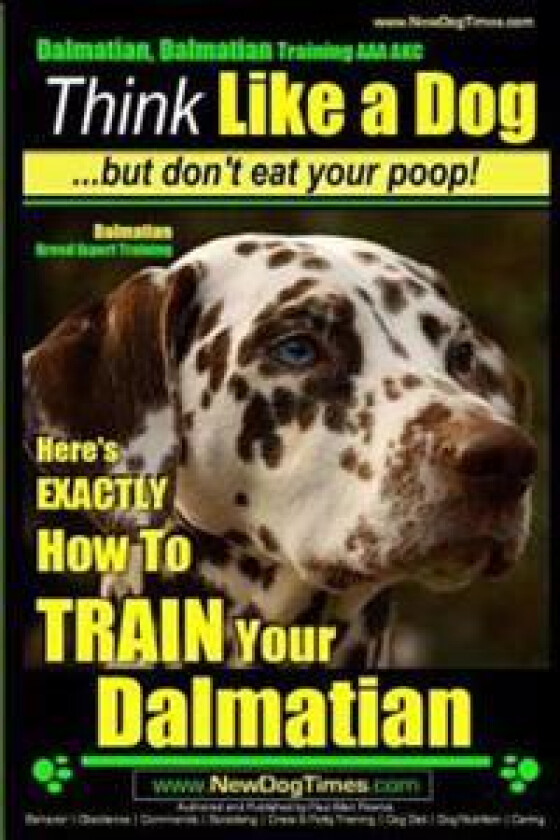 Dalmatian, Dalmatian Training AAA AKC: Think Like a Dog But Don't Eat Your Poop!: Dalmatian Breed Expert Training - Here's EXACTLY How To TRAIN Your D