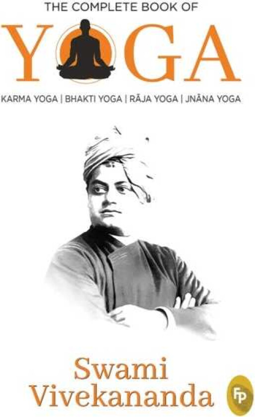 The Complete Book of Yoga Karma Yoga, Bhakti Yoga, Raja Yoga, Jnana Yoga