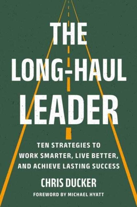 The LongHaul Leader Ten Strategies to Work Smarter, Live Better, and Achieve Lasting Success