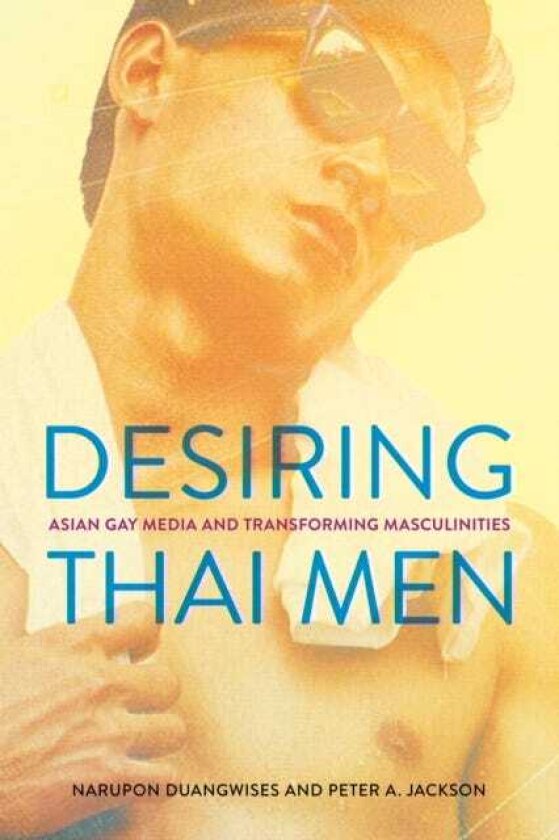 Desiring Thai Men Asian Gay Media and Transforming Masculinities
