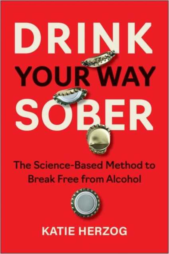 Drink Your Way Sober The ScienceBased Method to Break Free from Alcohol