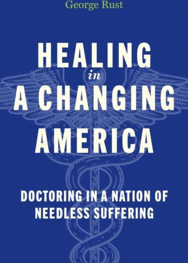 Healing in a Changing America Doctoring in a Nation of Needless Suffering