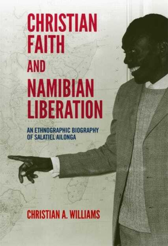 Christian Faith and Namibian Liberation An Ethnographic Biography of Salatiel Ailonga