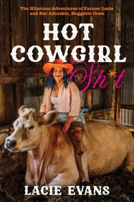 Hot Cowgirl Sh*t The Hilarious Adventures of Farmer Lacie and Her Adorable, Huggable Cows
