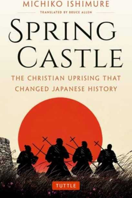 Spring Castle The Christian Uprising That Changed Japanese History