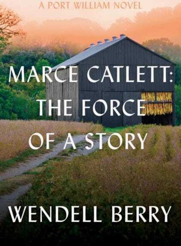 Marce Catlett: The Force of a Story A Port William Novel