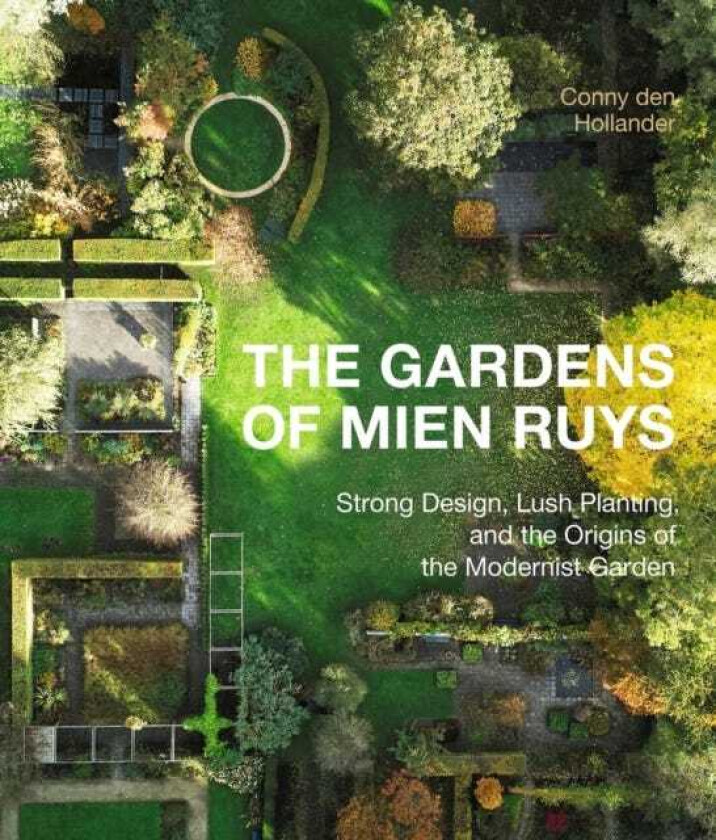 The Gardens of Mien Ruys Strong Design, Lush Planting, and the Origins of the Modernist Garden