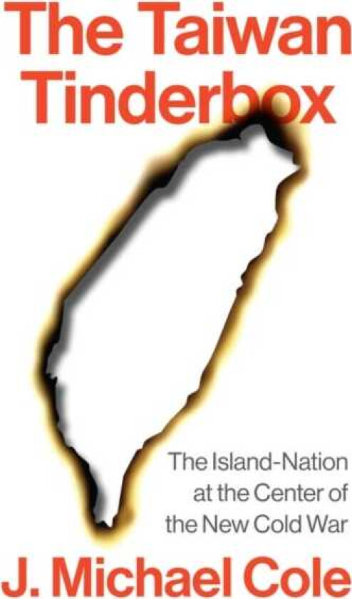 The Taiwan Tinderbox The IslandNation at the Centre of the New Cold War