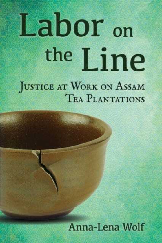 Labor on the Line Justice at Work on Assam Tea Plantations