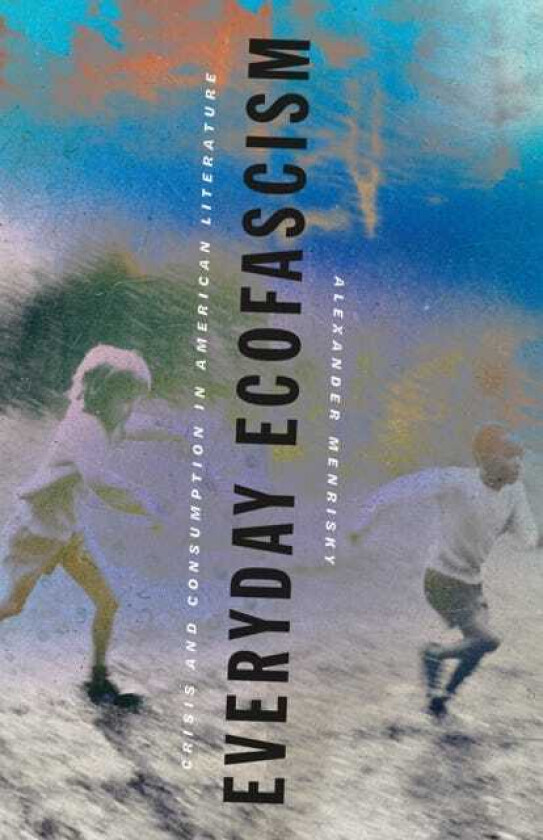 Everyday Ecofascism Crisis and Consumption in American Literature