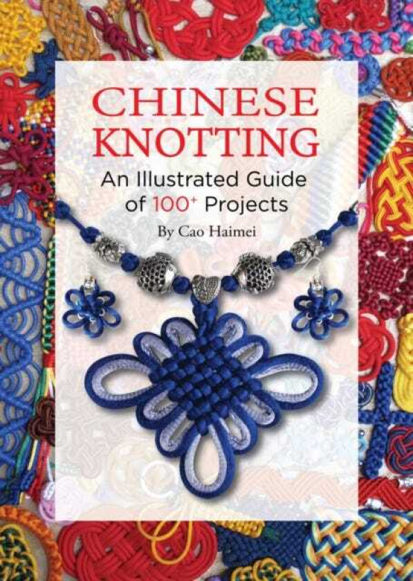 Chinese Knotting An Illustrated Guide of 100+ Projects