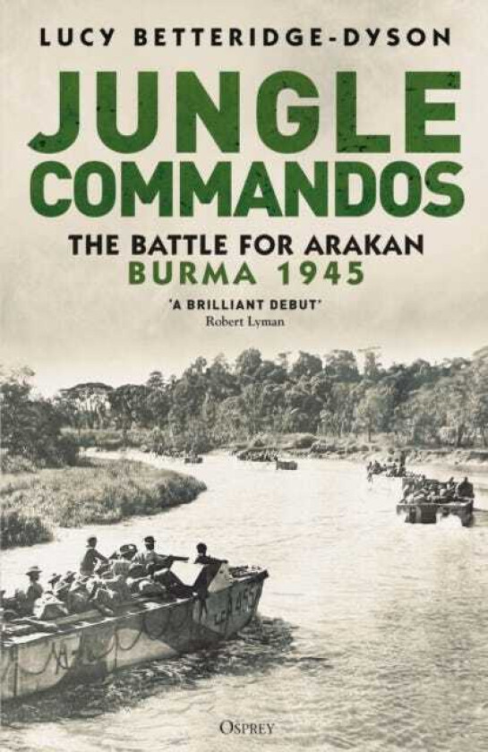Jungle Commandos The Battle for Arakan, Burma 1945