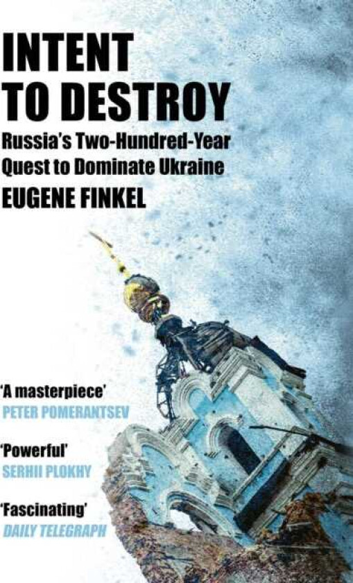 Intent to Destroy Russia's TwoHundredYear Quest to Dominate Ukraine