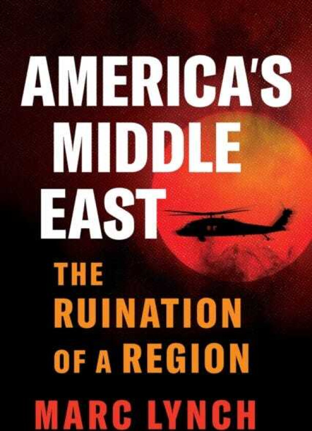 America’s Middle East  The Ruination of a Region