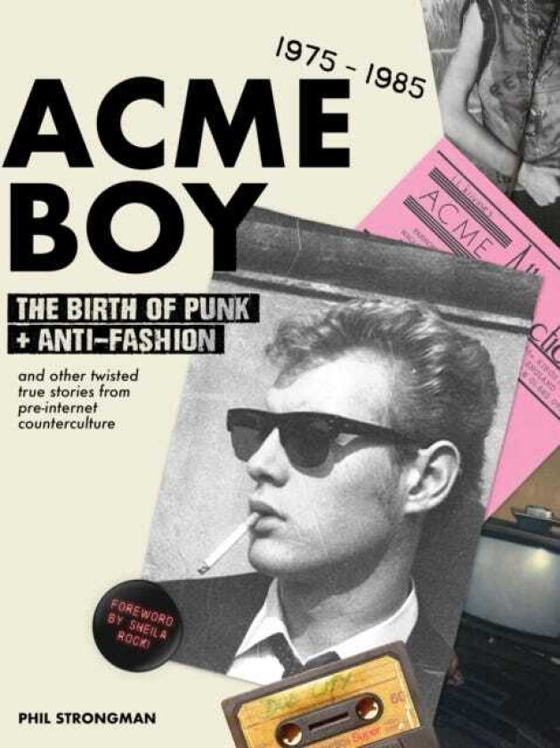 Acme BOY The Birth of Punk & AntiFashion 1975 1985...and Other Twisted, True Stories from PreInternet Counterculture