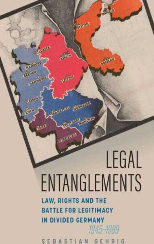 Legal Entanglements Law, Rights and the Battle for Legitimacy in Divided Germany, 19451989