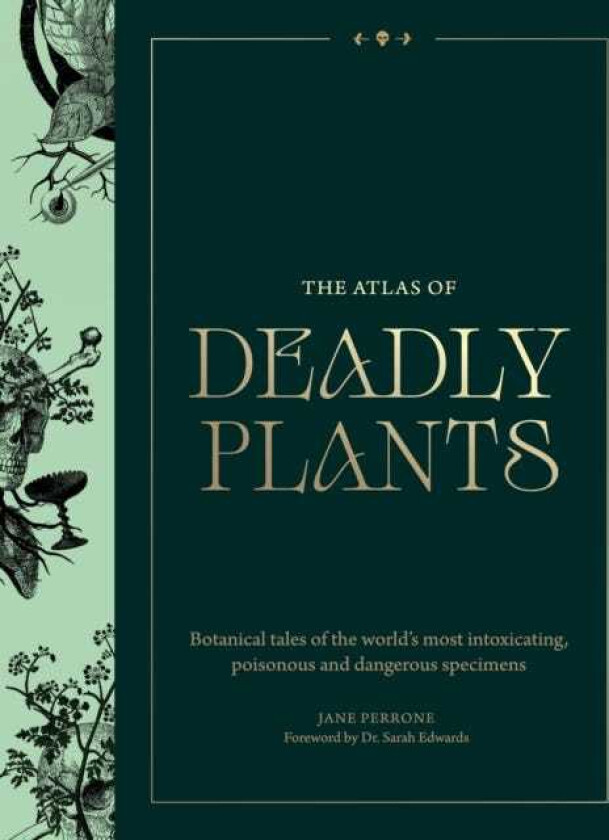 Atlas of Deadly Plants Botanical Tales of the World’s Most Intoxicating, Poisonous and Dangerous Specimens