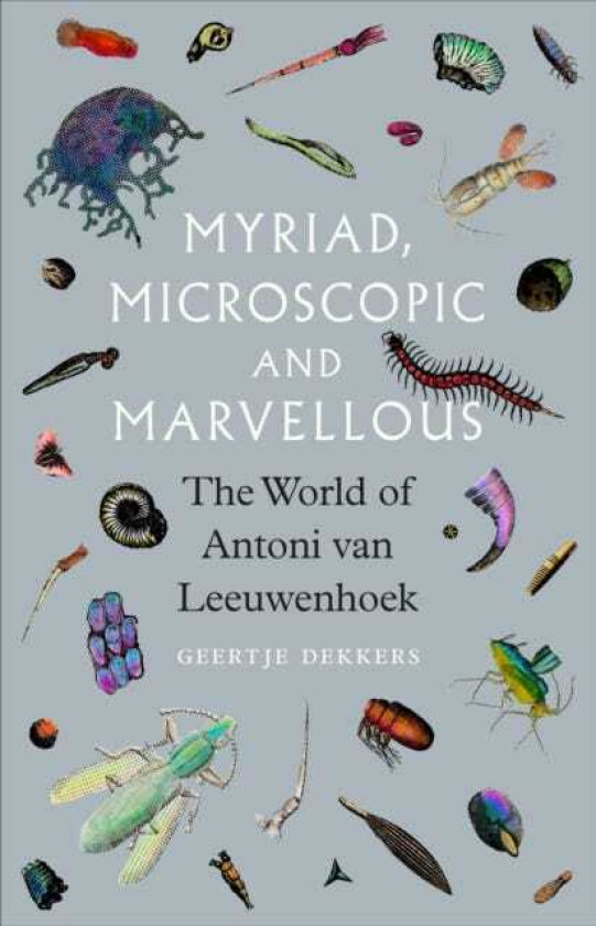 Myriad, Microscopic and Marvellous The World of Antoni van Leeuwenhoek