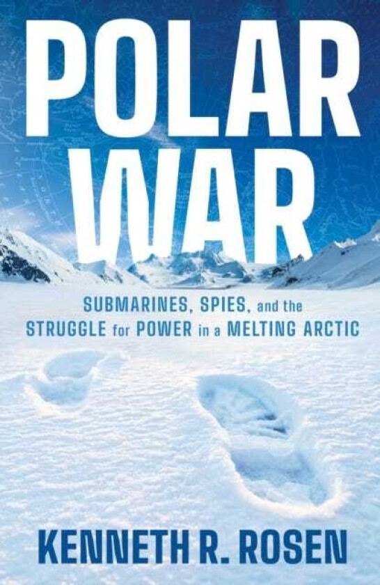 Polar War Submarines, Spies and the Struggle for Power in a Melting Arctic