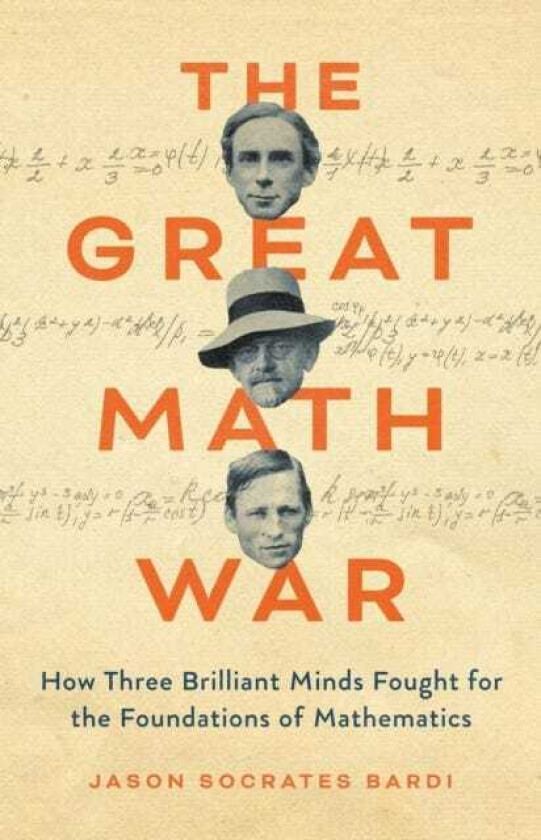The Great Math War How Three Brilliant Minds Fought for the Foundations of Mathematics