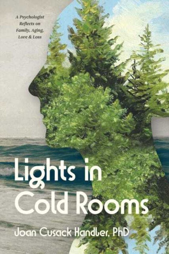 Lights in Cold Rooms A Psychologist Reflects on Family, Aging, Love & Loss