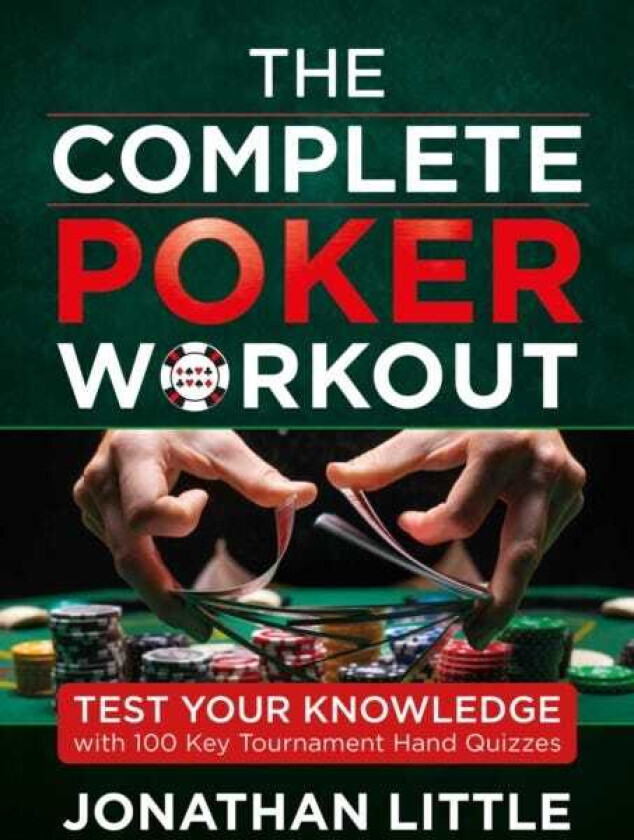 The Complete Poker Workout Test Your Knowledge with 100 Key Tournament Hand Quizzes