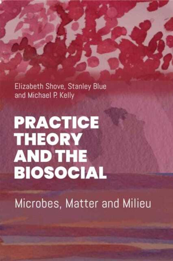 Practice Theory and the Biosocial Microbes, Matter and Milieu