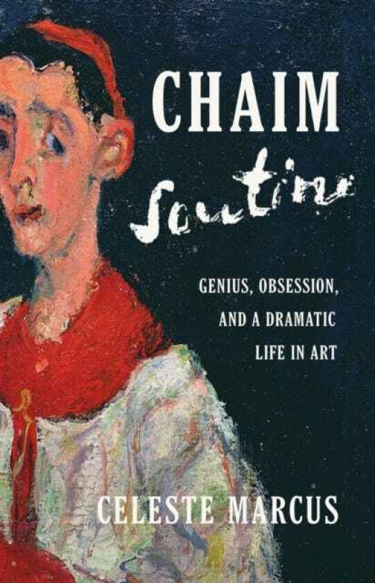 Chaim Soutine Genius, Obsession, and a Dramatic Life in Art