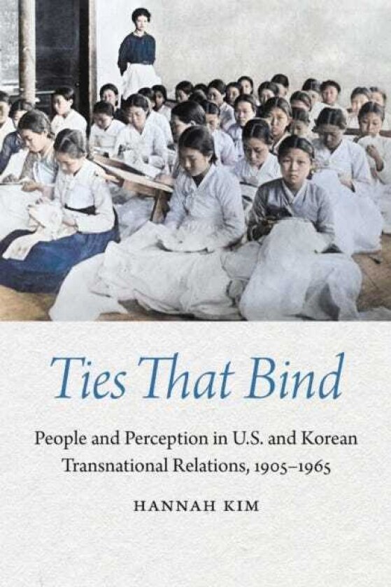 Ties That Bind People and Perception in U.S. and Korean Transnational Relations, 1905–1965