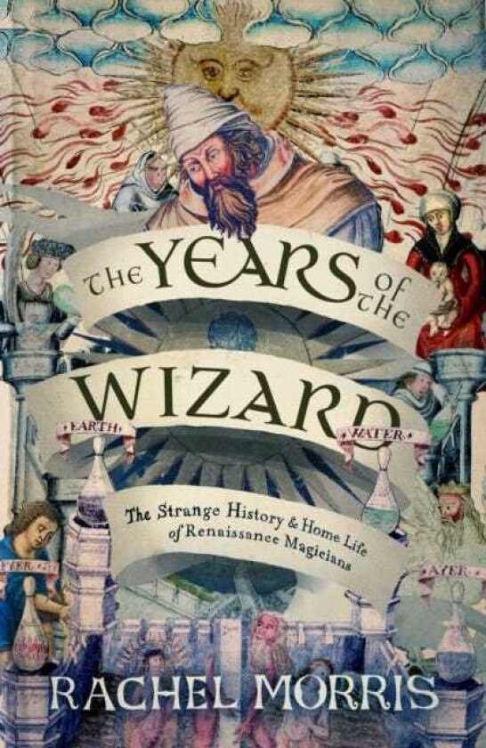 The Years of the Wizard The Strange History and Home Life of Renaissance Magicians