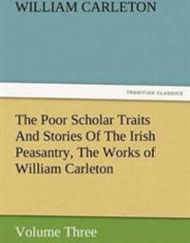 The Poor Scholar Traits And Stories Of The Irish Peasantry, The Works of William Carleton, Volume Three